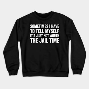 Sometimes I Have to Tell Myself It's Not Worth Jail Funny (White Ink)) Crewneck Sweatshirt